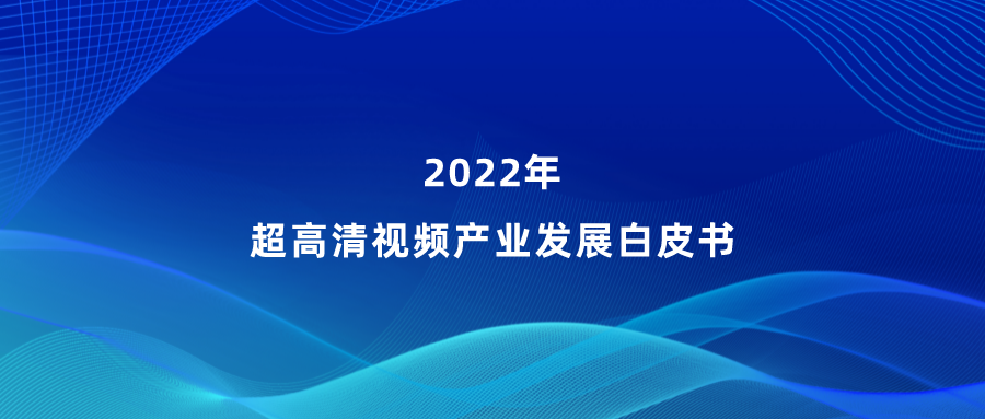 当虹参编《超高清视频产业发展白皮书》，看懂产业最新趋势