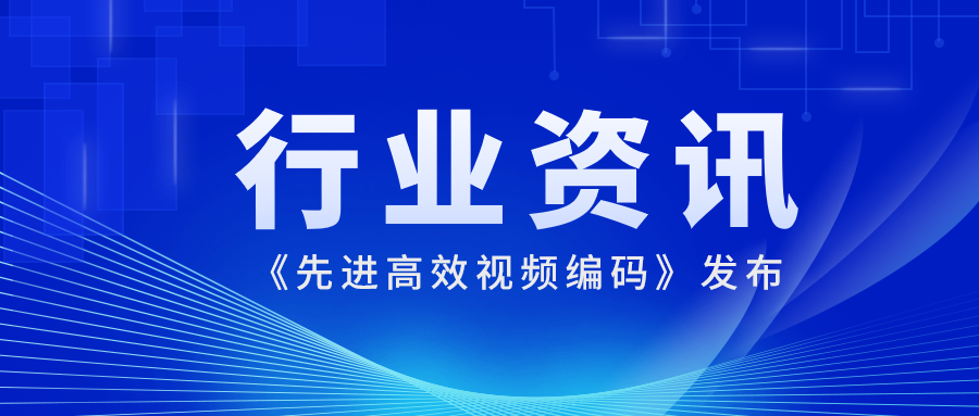 国际先进水平！当虹科技参编的《先进高效视频编码》正式发布