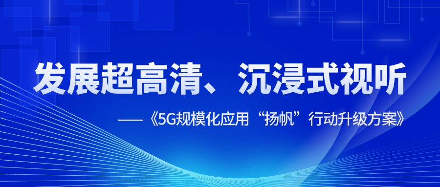 超高清、沉浸式视听应用提速！《5G规模化应用“扬帆”行动升级方案》明确方向